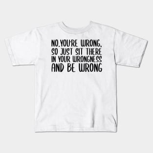 No you're wrong so just sit there in your wrongness and be wrong Kids T-Shirt